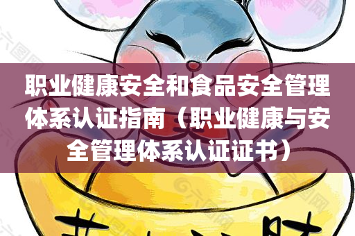 职业健康安全和食品安全管理体系认证指南（职业健康与安全管理体系认证证书）