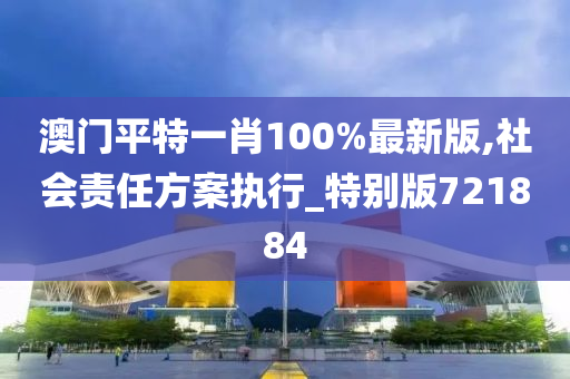 澳门平特一肖100%最新版,社会责任方案执行_特别版721884