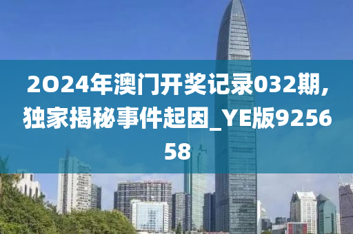 2O24年澳门开奖记录032期,独家揭秘事件起因_YE版925658