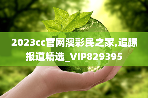 2023cc官网澳彩民之家,追踪报道精选_VIP829395