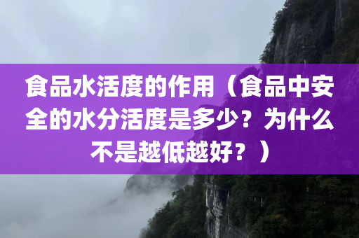 食品水活度的作用（食品中安全的水分活度是多少？为什么不是越低越好？）