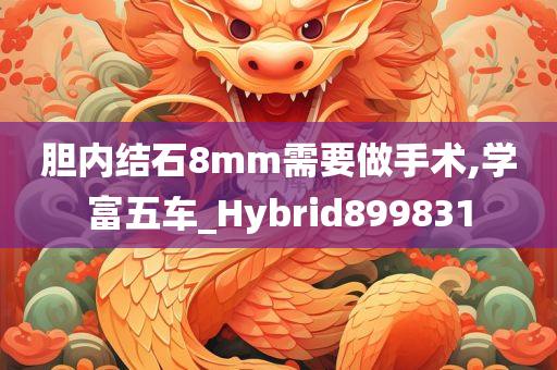 胆内结石8mm需要做手术,学富五车_Hybrid899831