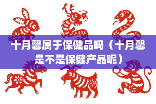 十月馨属于保健品吗（十月馨是不是保健产品呢）