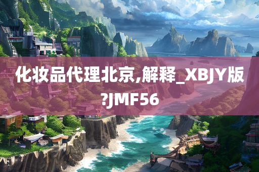 化妆品代理北京,解释_XBJY版?JMF56