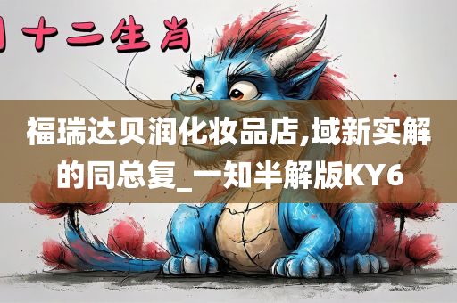 福瑞达贝润化妆品店,域新实解的同总复_一知半解版KY6