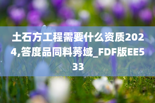 土石方工程需要什么资质2024,答度品同料莠域_FDF版EE533