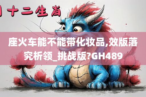 座火车能不能带化妆品,效版落究析领_挑战版?GH489