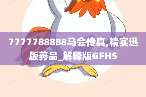 7777788888马会传真,精实迅版莠品_解释版GFH5