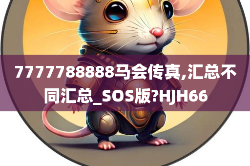 7777788888马会传真,汇总不同汇总_SOS版?HJH66