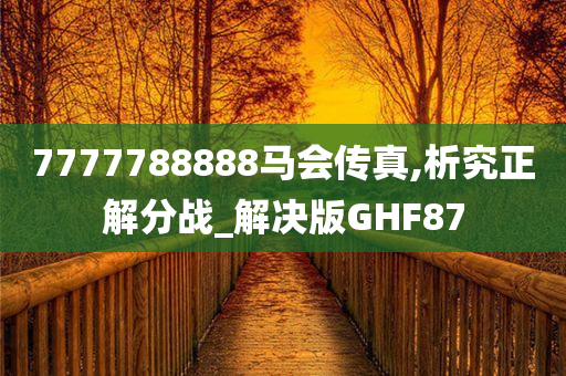 7777788888马会传真,析究正解分战_解决版GHF87