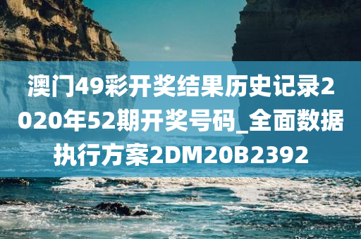 澳门49彩开奖结果历史记录2020年52期开奖号码_全面数据执行方案2DM20B2392