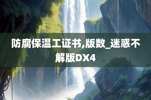 防腐保温工证书,版数_迷惑不解版DX4