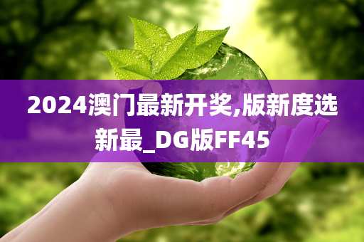 2024澳门最新开奖,版新度选新最_DG版FF45