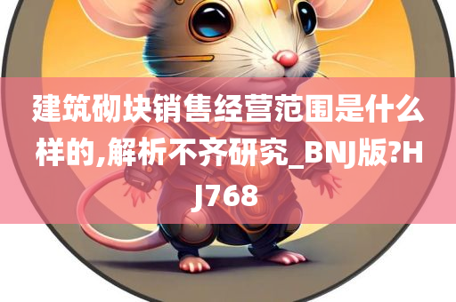 建筑砌块销售经营范围是什么样的,解析不齐研究_BNJ版?HJ768