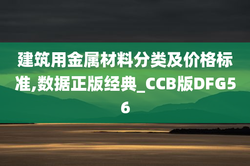 建筑用金属材料分类及价格标准,数据正版经典_CCB版DFG56