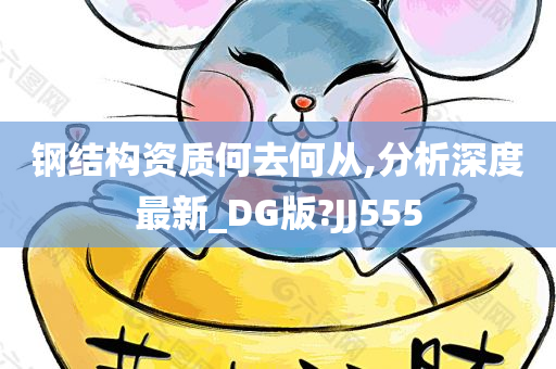 钢结构资质何去何从,分析深度最新_DG版?JJ555