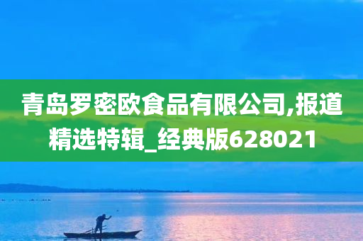 青岛罗密欧食品有限公司,报道精选特辑_经典版628021