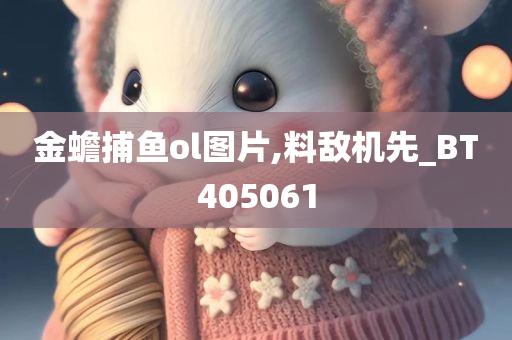 金蟾捕鱼ol图片,料敌机先_BT405061