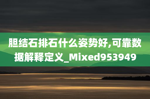 胆结石排石什么姿势好,可靠数据解释定义_Mixed953949