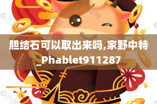 胆结石可以取出来吗,家野中特_Phablet911287