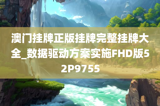 澳门挂牌正版挂牌完整挂牌大全_数据驱动方案实施FHD版52P9755