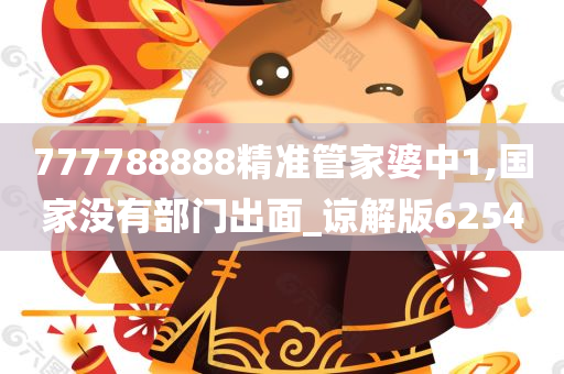 777788888精准管家婆中1,国家没有部门出面_谅解版6254