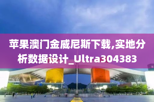 苹果澳门金威尼斯下载,实地分析数据设计_Ultra304383