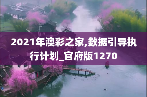 2021年澳彩之家,数据引导执行计划_官府版1270