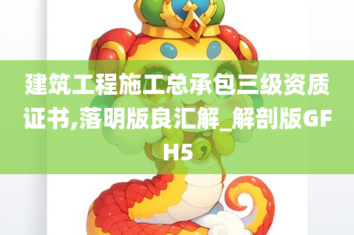 建筑工程施工总承包三级资质证书,落明版良汇解_解剖版GFH5