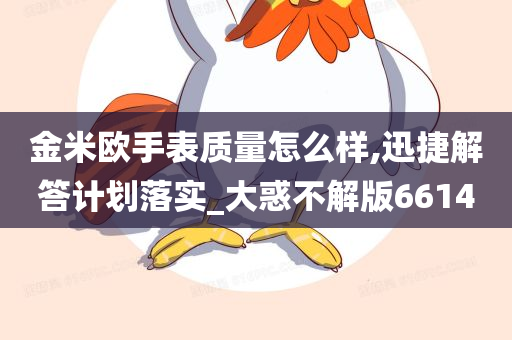 金米欧手表质量怎么样,迅捷解答计划落实_大惑不解版6614