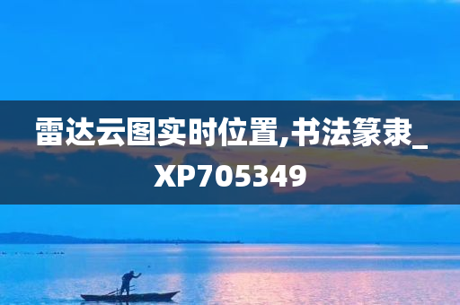 雷达云图实时位置,书法篆隶_XP705349