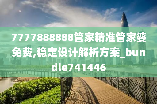 7777888888管家精准管家婆免费,稳定设计解析方案_bundle741446