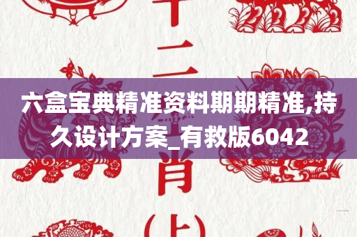 六盒宝典精准资料期期精准,持久设计方案_有救版6042