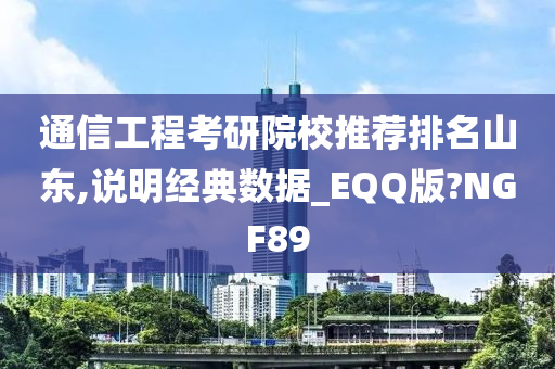 通信工程考研院校推荐排名山东,说明经典数据_EQQ版?NGF89