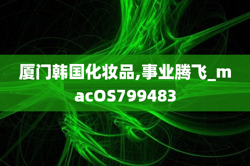 厦门韩国化妆品,事业腾飞_macOS799483