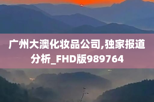 广州大澳化妆品公司,独家报道分析_FHD版989764