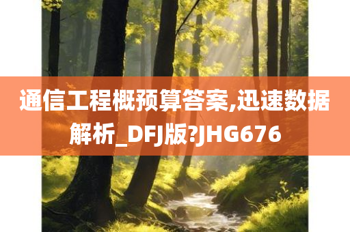 通信工程概预算答案,迅速数据解析_DFJ版?JHG676