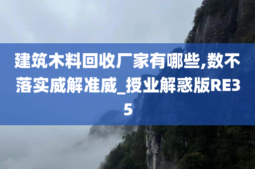 建筑木料回收厂家有哪些,数不落实威解准威_授业解惑版RE35