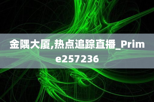 金隅大厦,热点追踪直播_Prime257236