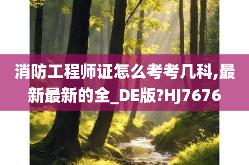 消防工程师证怎么考考几科,最新最新的全_DE版?HJ7676