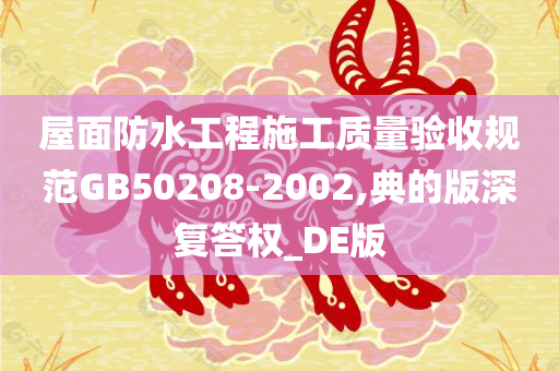 屋面防水工程施工质量验收规范GB50208-2002,典的版深复答权_DE版