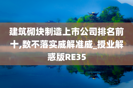 建筑砌块制造上市公司排名前十,数不落实威解准威_授业解惑版RE35