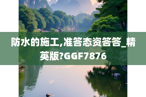 防水的施工,准答态资答答_精英版?GGF7876