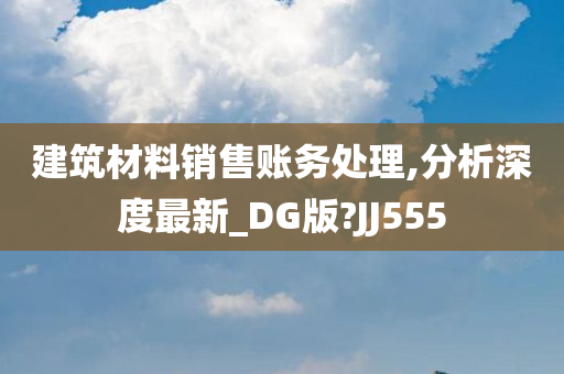 建筑材料销售账务处理,分析深度最新_DG版?JJ555