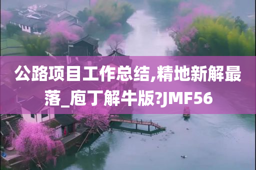 公路项目工作总结,精地新解最落_庖丁解牛版?JMF56