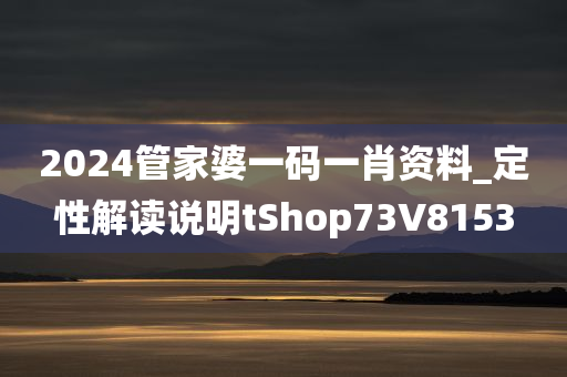 2024管家婆一码一肖资料_定性解读说明tShop73V8153