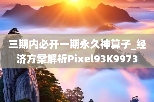 三期内必开一期永久神算子_经济方案解析Pixel93K9973