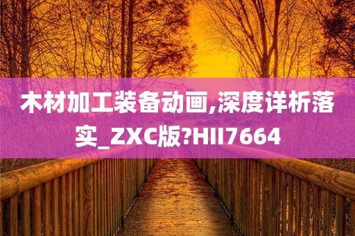 木材加工装备动画,深度详析落实_ZXC版?HII7664