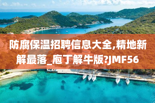 防腐保温招聘信息大全,精地新解最落_庖丁解牛版?JMF56