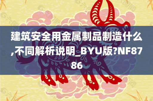 建筑安全用金属制品制造什么,不同解析说明_BYU版?NF8786